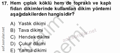 17. soru: Hem çıplak köklü hem de topraklı ve kaplı fidan dikimlerinde kullanılan dikim yöntemi aşağıdakilerden hangisidir? A)…