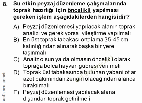 8. soru: Su etkin peyzaj düzenleme çalışmalarında toprak hazırlığı için öncelikli yapılması gereken işlem aşağıdakilerden hang…
