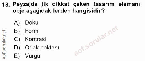 18. soru: Peyzajda ilk dikkat çeken tasarım elemanı obje aşağıdakilerden hangisidir? A) Doku B) Form C) Kontrast D) Odak noktas…