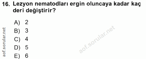 16. soru: Lezyon nematodları ergin oluncaya kadar kaç deri değiştirir? A) 2 B) 3 C) 4 D) 5 E) 6