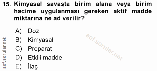 15. soru: Kimyasal savaşta birim alana veya birim hacime uygulanması gereken aktif madde miktarına ne ad verilir? A) Doz B) Kim…