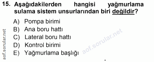 15. soru: Aşağıdakilerden hangisi yağmurlama sulama sistem unsurlarından biri değildir? A) Pompa birimi B) Ana boru hattı lar.n…