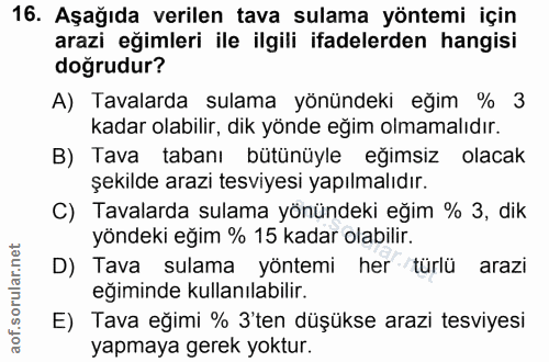 16. soru: Aşağıda verilen tava sulama yöntemi için arazi eğimleri ile ilgili ifadelerden hangisi doğrudur? A) Tavalarda sulama…