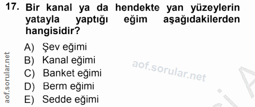 17. soru: Bir kanal ya da hendekte yan yüzeylerin yatayla yaptığı eğim aşağıdakilerden hangisidir? A) Şev eğimi B) Kanal eğimi…