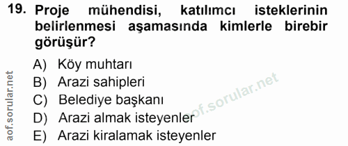19. soru: Proje mühendisi, katılımcı isteklerinin belirlenmesi aşamasında kimlerle birebir görüşür? A) Köy muhtarı B) Arazi sah…