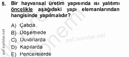 5. soru: Bir hayvansal üretim yapısında ısı yalıtımı öncelikle aşağıdaki yapı elemanlarından hangisinde yapılmalıdır? A) Çatıd…