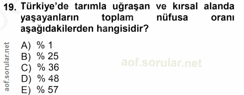 19. soru: Türkiye'de tarımla uğraşan ve kırsal alanda yaşayanların toplam nüfusa oranı aşağıdakilerden hangisidir? A) % 1 B) %…