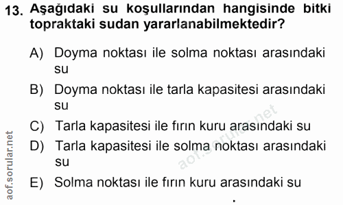 13. soru: Aşagıdakı su koşullarından hangisınde bitki topraktaki sudan yararlanabilmektedir? A) Doyma noktası ile solma noktası…