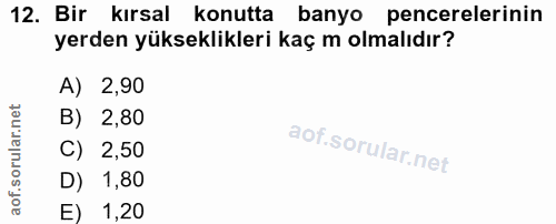 12. soru: Bir kırsal konutta banyo pencerelerinin yerden yükseklikleri kaç m olmalıdır? A) 2,90 B) 2,80 C) 2,50 D) 1,80 E) 1,20