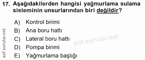 17. soru: Aşağıdakilerden hangisi yağmurlama sulama sisteminin unsurlarından biri değildir? A) Kontrol birimi B) Ana boru hattı…