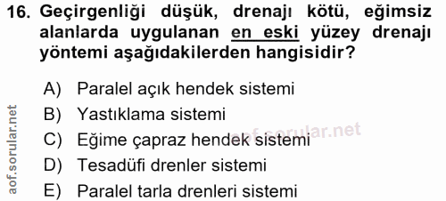 16. soru: Geçirgenliği düşük, drenajı kötü, eğimsiz alanlarda uygulanan en eski yüzey drenajı yöntemi aşağıdakilerden hangisidi…