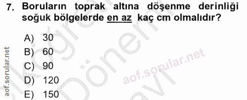 7. soru: Boruların toprak altına döşenme derinliği soğuk bölgelerde en az kaç cm olmalıdır? A) 30 B) 60 C) 90 D) 120 E) 150