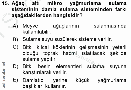 15. soru: Ağaç altı mikro yağmurlama sulama sisteminin damla sulama sisteminden farkı aşağıdakilerden hangisidir? A) Meyve ağaç…