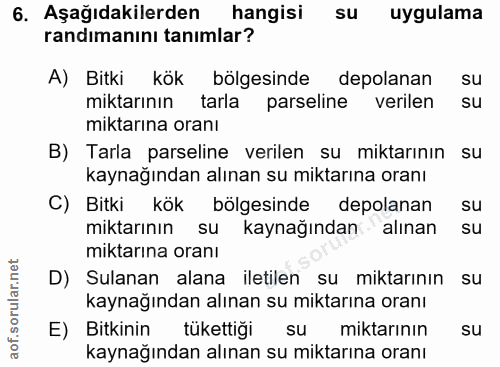 6. soru: Aşağıdakilerden hangisi su uygulama randımanını tanımlar? A) Bitki kök bölgesinde depolanan su miktarının tarla parse…