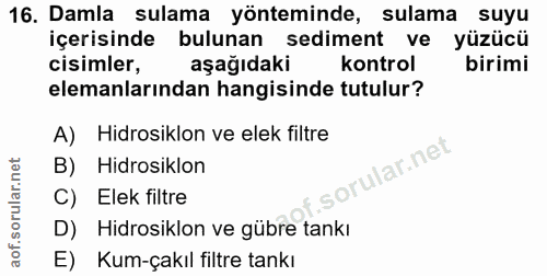 16. soru: Damla sulama yönteminde, sulama suyu içerisinde bulunan sediment ve yüzücü cisimler, aşağıdaki kontrol birimi elemanl…