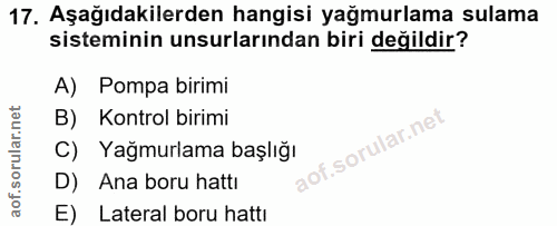 17. soru: Aşağıdakilerden hangisi yağmurlama sulama sisteminin unsurlarından biri değildir? A) Pompa birimi B) Kontrol birimi C…