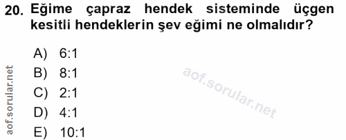 20. soru: Eğime çapraz hendek sisteminde üçgen kesitli hendeklerin şev eğimi ne olmalıdır? A) 6:1 B) 8:1 C) 2:1 D) 4:1 E) 10:1