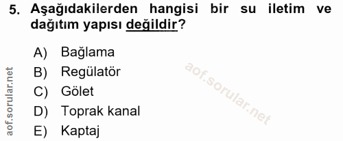 5. soru: Aşağıdakilerden hangisi bir su iletim ve dağıtım yapısı değildir? A) Bağlama B) Regülatör C) Gölet D) Toprak kanal E)…