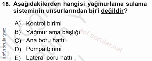 18. soru: Aşağıdakilerden hangisi yağmurlama sulama sisteminin unsurlarından biri değildir? A) Kontrol birimi B) Yağmurlama baş…