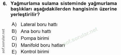 6. soru: Yağmurlama sulama sisteminde yağmurlama başlıkları aşağıdakilerden hangisinin üzerine yerleştirilir? A) Lateral boru…