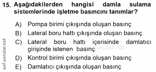15. soru: Aşağıdakilerden hangisi damla sulama sistemlerinde işletme basıncını tanımlar? A) Pompa birimi çıkışında oluşan basın…