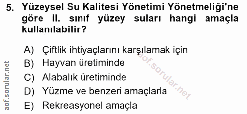 5. soru: Yüzeysel Su Kalitesi Yönetimi Yönetmeliği'ne göre II. sınıf yüzey suları hangi amaçla kullanılabilir? A) Çiftlik ihti…