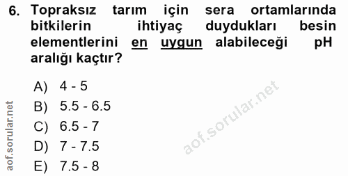 6. soru: Topraksız tarım için sera ortamlarında bitkilerin ihtiyaç duydukları besin elementlerini en uygun alabileceği pH aral…