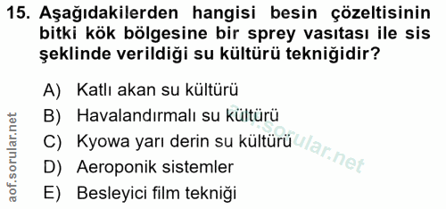 15. soru: Aşağıdakilerden hangisi besin çözeltisinin bitki kök bölgesine bir sprey vasıtası ile sis şeklinde verildiği su kültü…