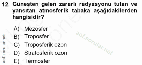 12. soru: Güneşten gelen zararlı radyasyonu tutan ve yansıtan atmosferik tabaka aşağıdakilerden hangisidir? A) Mezosfer B) Trop…