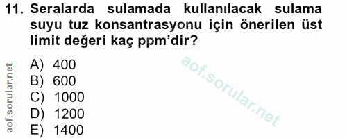 11. soru: Seralarda sulamada kullanılacak sulama suyu tuz konsantrasyonu için önerilen üst limit değeri kaç ppm'dir? A) 400 B)…