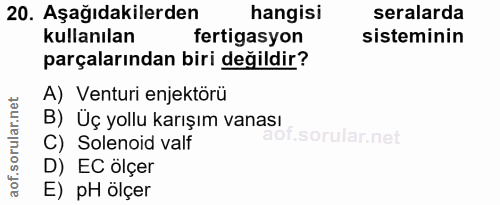 20. soru: Aşağıdakilerden hangisi seralarda kullanılan fertigasyon sisteminin parçalarından biri değildir? A) Venturi enjektörü…