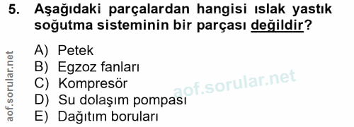 5. soru: Aşağıdaki parçalardan hangisi ıslak yastık soğutma sisteminin bir parçası değildir? A) Petek B) Egzoz fanları of. C)…