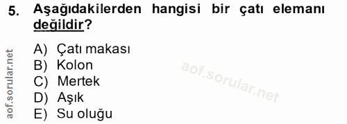 5. soru: Aşağıdakilerden hangisi bir çatı elemanı değildir? A) Çatı makası B) Kolon C) Mertek D) Aşık E) Su oluğu