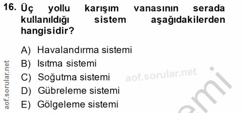 16. soru: Üç yollu karışım vanasının serada kullanıldığı sistem aşağıdakilerden hangisidir? A) Havalandırma sistemi B) Isıtma s…