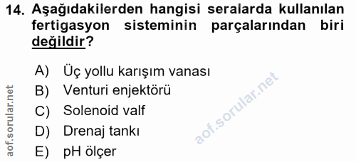 14. soru: Aşağıdakilerden hangisi seralarda kullanılan fertigasyon sisteminin parçalarından biri değildir? A) Üç yollu karışım…