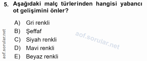 5. soru: Aşağıdaki malç türlerinden hangisi yabancı ot gelişimini önler? A) Gri renkli B) Şeffaf C) Siyah renkli D) Mavi renkl…