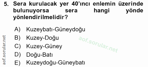 5. soru: Sera kurulacak yer 40'ıncı enlemin üzerinde bulunuyorsa sera hangi yönde yönlendirilmelidir? A) Kuzeybatı-Güneydoğu B…