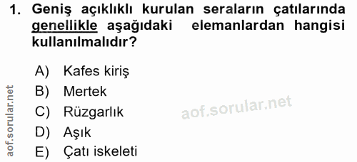 1. soru: Geniş açıklıklı kurulan seraların çatılarında genellikle aşağıdaki elemanlardan hangisi kullanılmalıdır? A) Kafes kir…