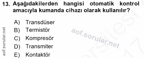 13. soru: Aşağıdakilerden hangisi otomatik kontrol amacıyla kumanda cihazı olarak kullanılır? A) Transdüser B) Termistör C) Kom…
