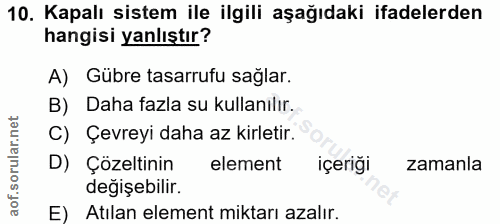 10. soru: Kapalı sistem ile ilgili aşağıdaki ifadelerden hangisi yanlıştır? A) Gübre tasarrufu sağlar. B) Daha fazla su kullanı…