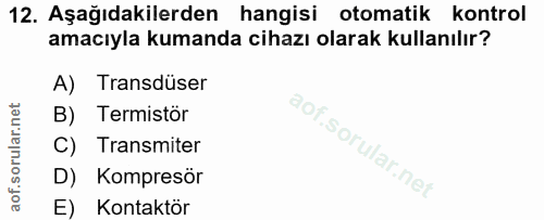12. soru: Aşağıdakilerden hangisi otomatik kontrol amacıyla kumanda cihazı olarak kullanılır? A) Transdüser B) Termistör C) Tra…