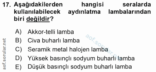 17. soru: Aşağıdakilerden hangisi seralarda kullanılabilecek aydınlatma lambalarından biri değildir? A) Akkor-telli lamba B) Ci…
