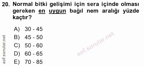 20. soru: Normal bitki gelişimi için sera içinde olması gereken en uygun bağıl nem aralığı yüzde kaçtır? A) 30 - 45 B) 45 - 50…