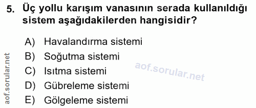5. soru: Uç yollu karışım vanasının serada kullanıldığı sistem aşağıdakilerden hangisidir? A) Havalandırma sistemi B) Soğutma…