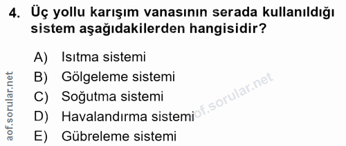 4. soru: Üç yollu karışım vanasının serada kullanıldığı sistem aşağıdakilerden hangisidir? A) Isıtma sistemi Gölgeleme sistemi…
