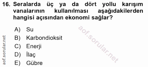 16. soru: Seralarda üç ya da dört yollu karışım vanalarının kullanılması aşağıdakilerden hangisi açısından ekonomi sağlar? A) S…