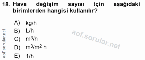 18. soru: Hava değişim sayısı için aşağıdaki birimlerden hangisi kullanılır? A) kg/h B) L/h C) m3/h D) m3/m2 h E) 1/h