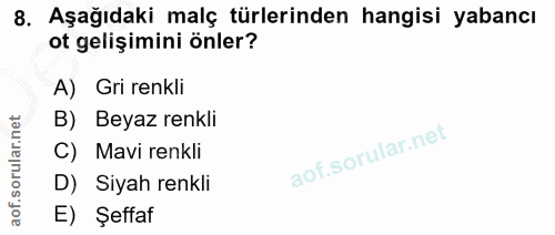 8. soru: Aşağıdaki malç türlerinden hangisi yabancı ot gelişimini önler? A) Gri renkli B) Beyaz renkli C) | Mavi renkli D) Siy…