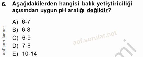 6. soru: Aşağıdakilerden hangisi balık yetiştiriciliği açısından uygun pH aralığı değildir? A) 6-7 B) 6-8 C) 6-9 D) 7-8 E) 10-14