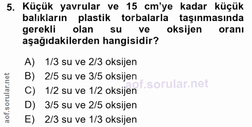 5. soru: Küçük yavrular ve 15 cm'ye kadar küçük balıkların plastik torbalarla taşınmasında gerekli olan su ve oksijen oranı aş…